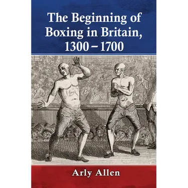 The Beginning of Boxing in Britain, 1300-1700