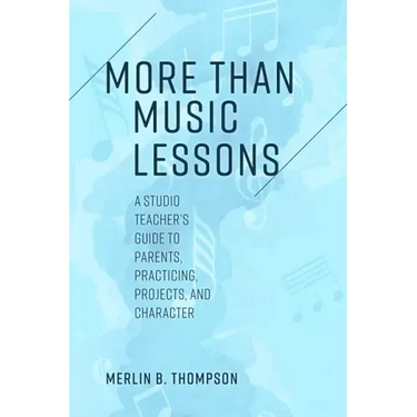 More than Music Lessons: A Studio Teacher's Guide to Parents, Practicing, Projects, and Character
