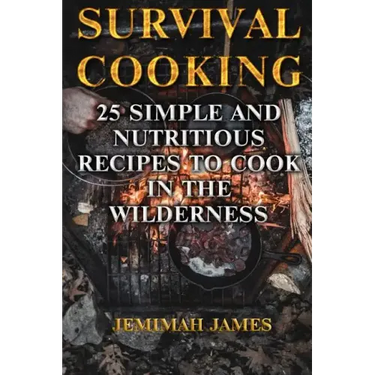 Survival Cooking: 25 Simple and Nutritious Recipes to Cook in The Wilderness