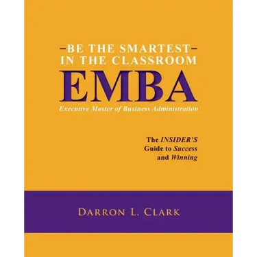 BE THE SMARTEST IN THE CLASSROOM EMBA Executive Master of Business Administration: The INSIDER'S Guide to Success and Winning