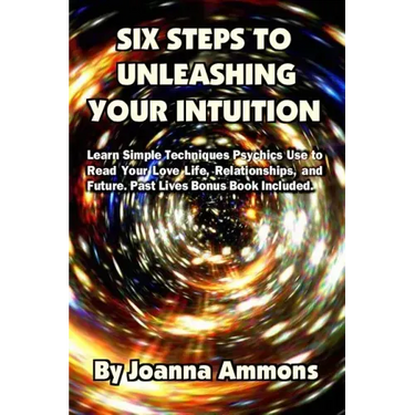 6 Steps to Unleashing Your Intuition: Learn Simple Techniques Psychics Use to Read Your Love Life, Relationships, and Future. Past Lives Bonus Book In