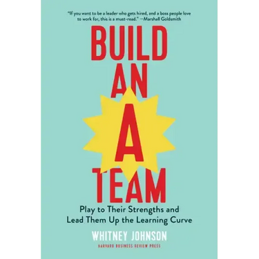 Build an A-Team: Play to Their Strengths and Lead Them Up the Learning Curve