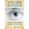 You Are Buddha: A Guide to Becoming What You Are