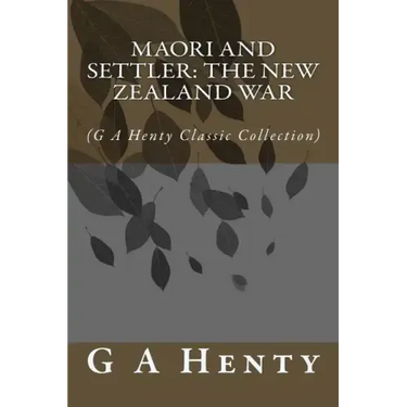 Maori and Settler: The New Zealand War: (G A Henty Classic Collection)