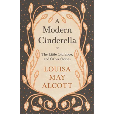 A Modern Cinderella;or, The Little Old Shoe, and Other Stories