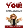 Life Coach YOU!: Become a Certified Life Coach In Just 9 Weeks!