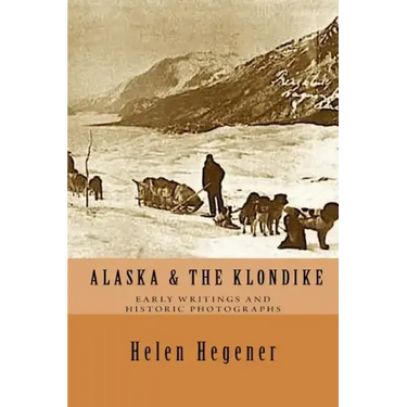 Alaska & The Klondike: Early Writings and Historic Photographs: Selected Photographs and Excerpts from Early Books about Alaska and the Klondike