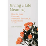 Giving a Life Meaning: How to Lead Funerals, Memorial Services, and Celebrations of Life