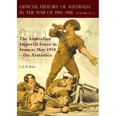 The Official History of Australia in the War of 1914-1918: Volume VI Part 2 - The Australian Imperial Force in France: May 1918 - the Armistice