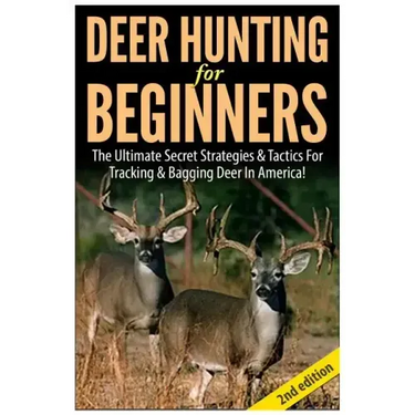 Deer Hunting for Beginners: The Ultimate Secret Strategies & Tactics for Tracking & Bagging Deer in America!