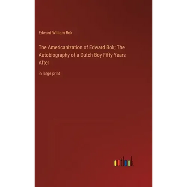 The Americanization of Edward Bok; The Autobiography of a Dutch Boy Fifty Years After: in large print