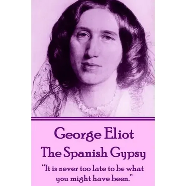 George Eliot - The Spanish Gypsy: "It is never too late to be what you might have been."