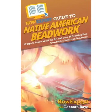HowExpert Guide to Native American Beadwork: 80 Tips to Learn about the Art and Love of Creating Your Own Native American Beadwork