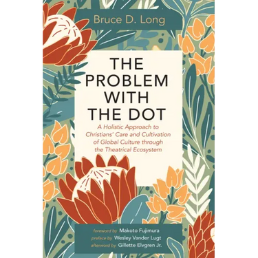 The Problem with the Dot: A Holistic Approach to Christians' Care and Cultivation of Global Culture Through the Theatrical Ecosystem