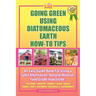 Going Green Using Diatomaceous Earth: How-To Tips: An Easy Guide Book Using a Safer Alternative, Natural Mineral Insecticide: For Homes, Gardens, Anim