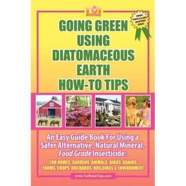 Going Green Using Diatomaceous Earth: How-To Tips: An Easy Guide Book Using a Safer Alternative, Natural Mineral Insecticide: For Homes, Gardens, Anim