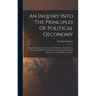 An Inquiry Into The Principles Of Political Oeconomy: Being An Essay On The Science Of Domestic Policy In Free Nations. In Which Are Particularly Cons