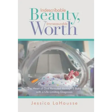 Indescribable Beauty, Immeasurable Worth: The Heart of God Revealed Through a Baby with a Life-Limiting Diagnosis