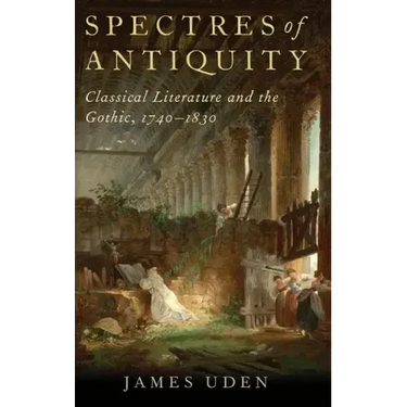 Spectres of Antiquity: Classical Literature and the Gothic, 1740-1830