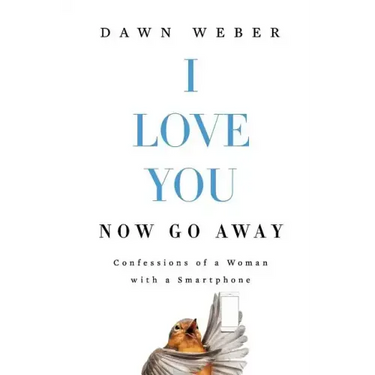 I Love You. Now Go Away: Confessions of a Woman with a Smartphone