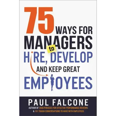 75 Ways for Managers to Hire, Develop, and Keep Great Employees