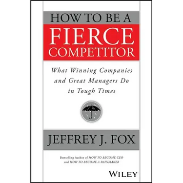 How to Be a Fierce Competitor: What Winning Companies and Great Managers Do in Tough Times
