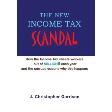 The New Income Tax Scandal: How the Income Tax cheats workers out of MILLION$ each year and the corrupt reasons why this happens