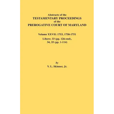 Abstracts of the Testamentary Proceedings of the Prerogative Court of Maryland. Volume XXVII: 1753, 1750-1751, Libers: 33 (Pp. 126-End), 34, 35 (Pp. 1