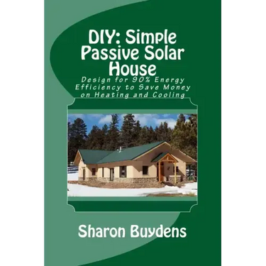 DIY: Simple Passive Solar House: Design for 90% Energy Efficiency to Save Money on Heating and Cooling