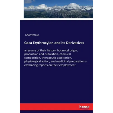 Coca Erythroxylon and its Derivatives: a resume of their history, botanical origin, production and cultivation, chemical composition, therapeutic appl