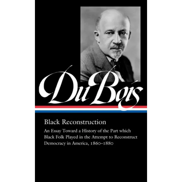 W.E.B. Du Bois: Black Reconstruction (Loa #350): An Essay Toward a History of the Part Whichblack Folk Played in the Attempt to Reconstructdemocracy i