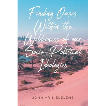 Finding Oasis Within the Wilderness of our Socio-Political Ideologies.