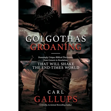Golgotha's Groaning: Stunningly Unique Biblical Disclosures from Genesis to Revelation that are Shaking the End Times World