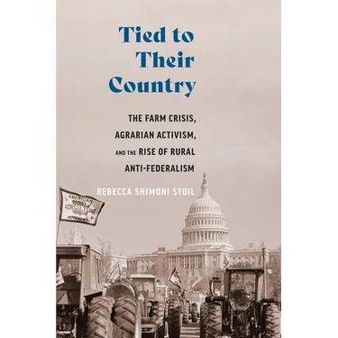 Tied to Their Country: The Farm Crisis, Agrarian Activism, and the Rise of Rural Anti-Federalism