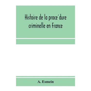 Histoire de la procédure criminelle en France: et Spécialement de la procédure inquisitoire depuis le XIII. siècle jusqu'aL