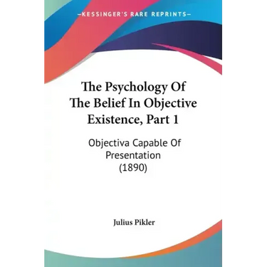 The Psychology of the Belief in Objective Existence, Part 1: Objectiva Capable of Presentation (1890)