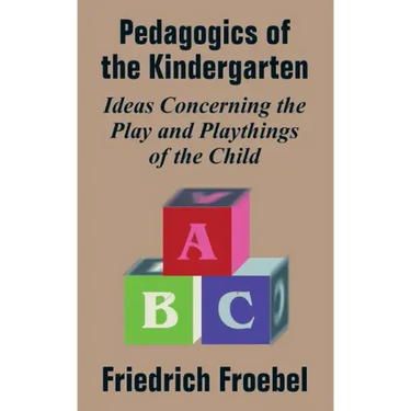 Pedagogics of the Kindergarten: Ideas Concerning the Play and Playthings of the Child