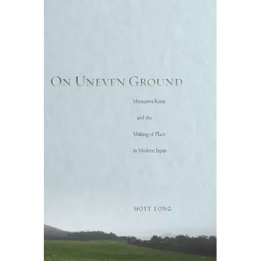 On Uneven Ground: Miyazawa Kenji and the Making of Place in Modern Japan