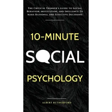10-Minute Social Psychology: The Critical Thinker's Guide to Social Behavior, Motivation, and Influence To Make Rational and Effective Decisions