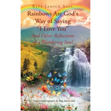 Rainbows are God's Way of Saying "I Love You" And Other Reflections of a Wandering Soul