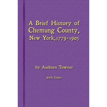 A Brief History of Chemung County, New York, 1779 -1905 with Index
