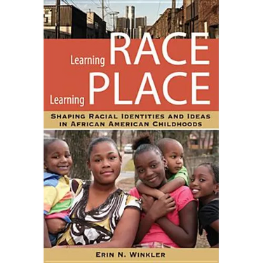 Learning Race, Learning Place: Shaping Racial Identities and Ideas in African American Childhoods