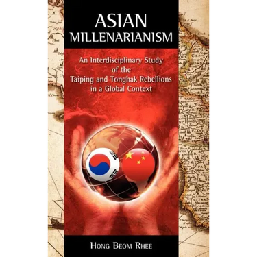 Asian Millenarianism: An Interdisciplinary Study of the Taiping and Tonghak Rebellions in a Global Context