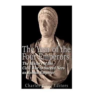 The Year of the Four Emperors: The History of the Civil War to Succeed Nero as Emperor of Rome
