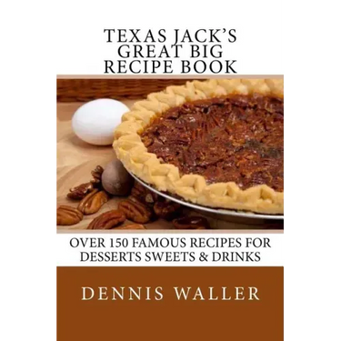 Texas Jack's Great Big Recipe Book: Over 150 Famous Recipes for Desserts Sweets & Drinks
