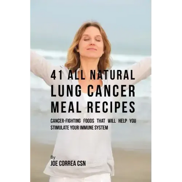 41 All Natural Lung Cancer Meal Recipes: Cancer-Fighting Foods That Will Help You Stimulate Your Immune System