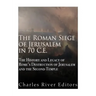 The Roman Siege of Jerusalem in 70 CE: The History and Legacy of Rome's Destruction of Jerusalem and the Second Temple