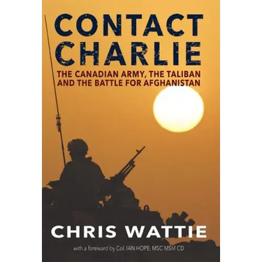 Contact Charlie: The Canadian Army, the Taliban, and the Battle for Afghanistan