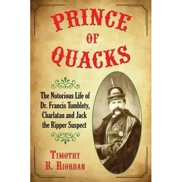 Prince of Quacks: The Notorious Life of Dr. Francis Tumblety, Charlatan and Jack the Ripper Suspect