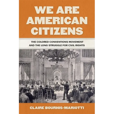 We Are American Citizens: The Colored Conventions Movement and the Long Struggle for Civil Rights